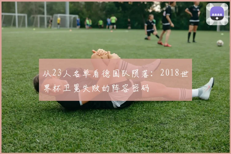 从23人名单看德国队陨落：2018世界杯卫冕失败的阵容密码